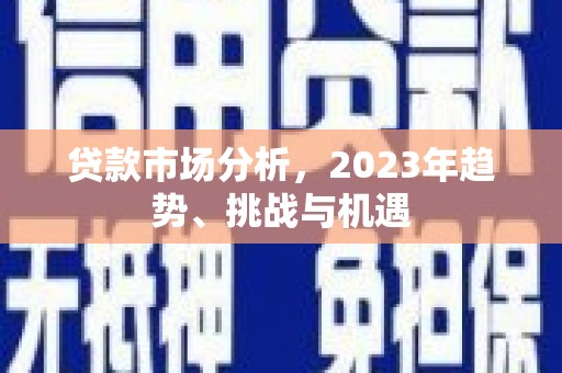 淮安贷款市场分析，2023年趋势、挑战与机遇