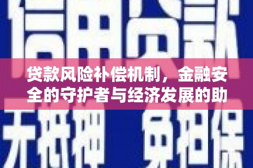 淮安贷款风险补偿机制,金融安全的守护者与经济发展的助推器 淮安贷款风险补偿机制,金融安全的守护者与经济发展的助推器