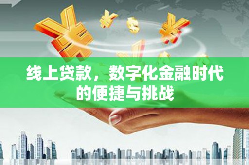 淮安线上贷款，数字化金融时代的便捷与挑战