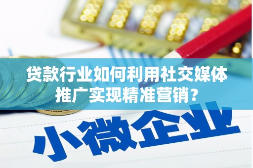 淮安贷款行业如何利用社交媒体推广实现精准营销？