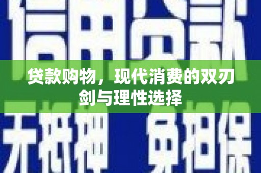 淮安贷款购物，现代消费的双刃剑与理性选择