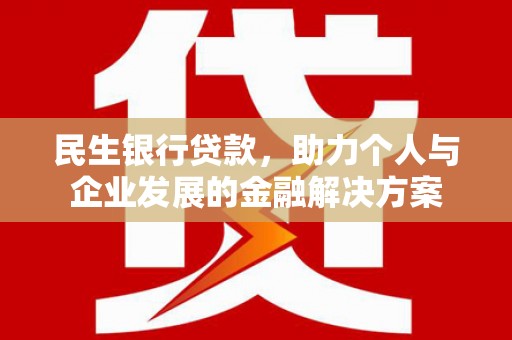 淮安民生银行贷款，助力个人与企业发展的金融解决方案