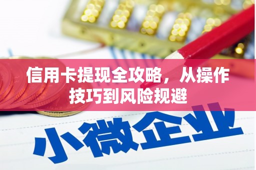 淮安信用卡提现全攻略，从操作技巧到风险规避