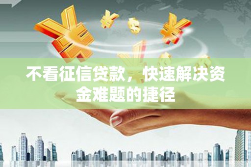 淮安不看征信贷款，快速解决资金难题的捷径