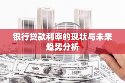 淮安银行贷款利率的现状与未来趋势分析