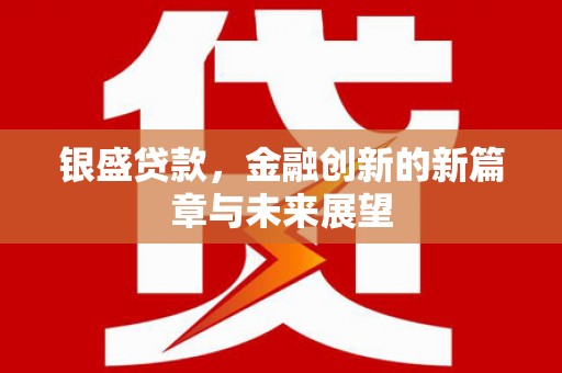淮安银盛贷款，金融创新的新篇章与未来展望