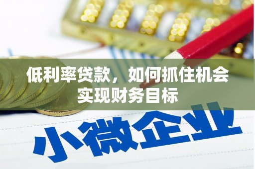 淮安低利率贷款，如何抓住机会实现财务目标