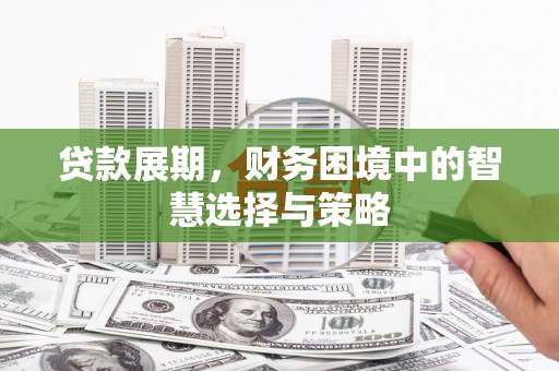 淮安贷款展期，财务困境中的智慧选择与策略
