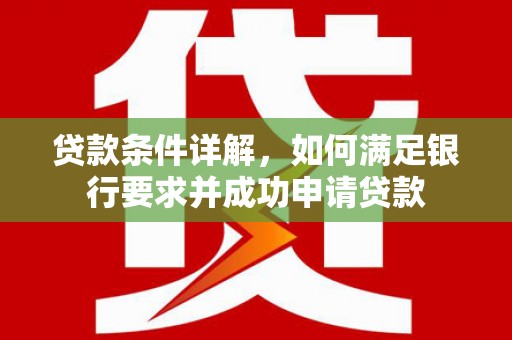 淮安贷款条件详解，如何满足银行要求并成功申请贷款
