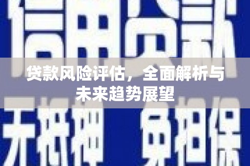 淮安贷款风险评估，全面解析与未来趋势展望
