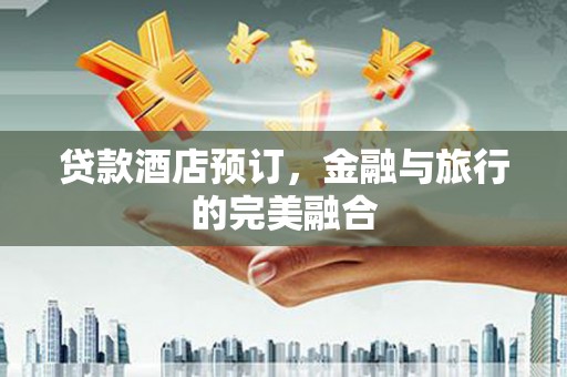 淮安贷款酒店预订，金融与旅行的完美融合