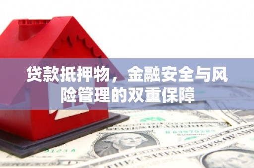 淮安贷款抵押物，金融安全与风险管理的双重保障