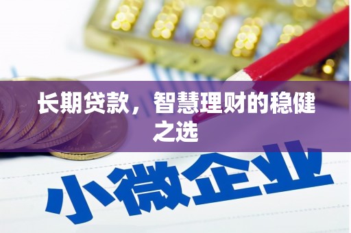 淮安长期贷款，智慧理财的稳健之选