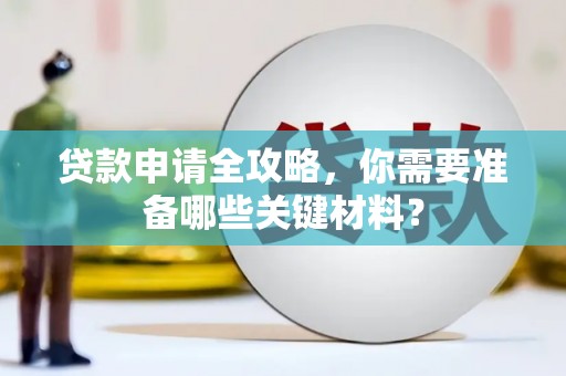 淮安贷款申请全攻略，你需要准备哪些关键材料？