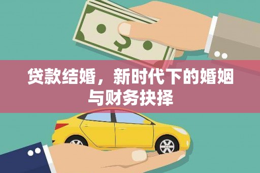 淮安贷款结婚，新时代下的婚姻与财务抉择