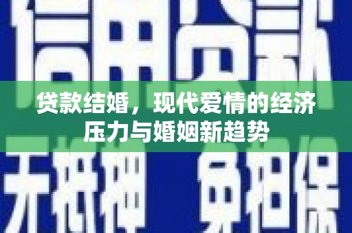 淮安贷款结婚，现代爱情的经济压力与婚姻新趋势