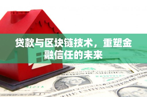 淮安贷款与区块链技术，重塑金融信任的未来