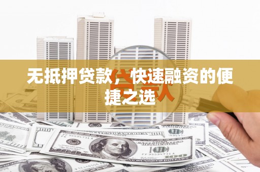 淮安无抵押贷款，快速融资的便捷之选