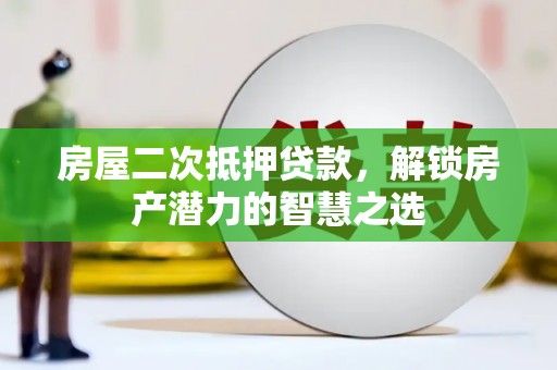 淮安房屋二次抵押贷款，解锁房产潜力的智慧之选