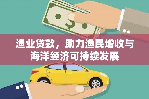 淮安渔业贷款，助力渔民增收与海洋经济可持续发展