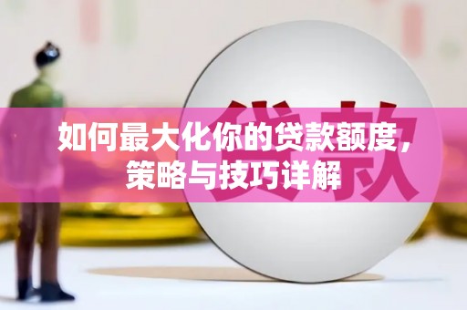 淮安如何最大化你的贷款额度，策略与技巧详解