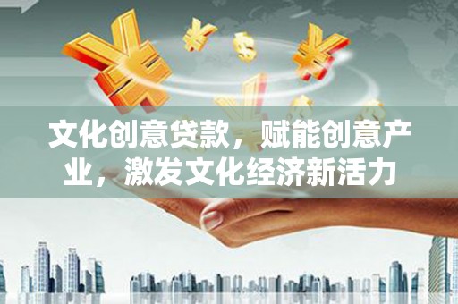 淮安文化创意贷款，赋能创意产业，激发文化经济新活力