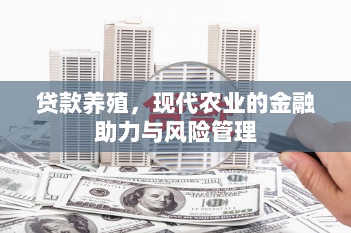 淮安贷款养殖，现代农业的金融助力与风险管理