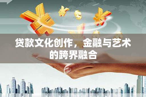 淮安贷款文化创作，金融与艺术的跨界融合