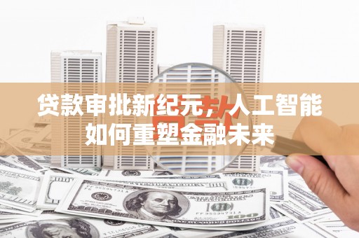 淮安贷款审批新纪元，人工智能如何重塑金融未来