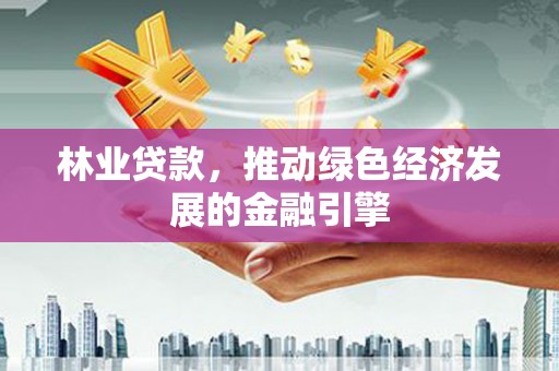 淮安林业贷款，推动绿色经济发展的金融引擎
