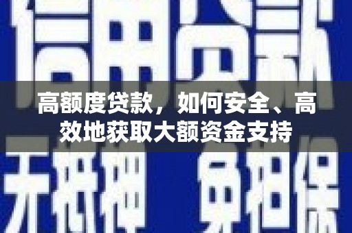 淮安高额度贷款，如何安全、高效地获取大额资金支持