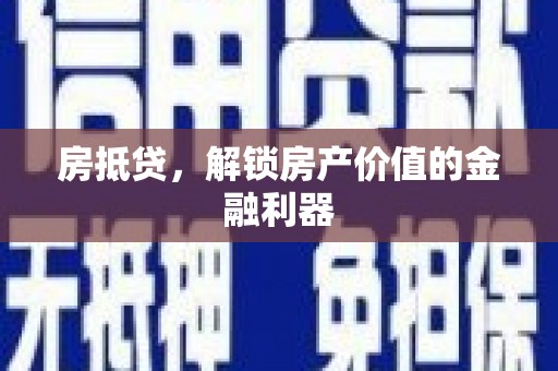 淮安房抵贷，解锁房产价值的金融利器
