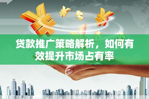 淮安贷款推广策略解析，如何有效提升市场占有率