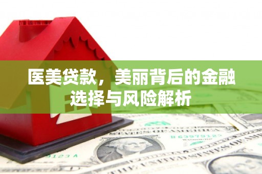 淮安医美贷款，美丽背后的金融选择与风险解析