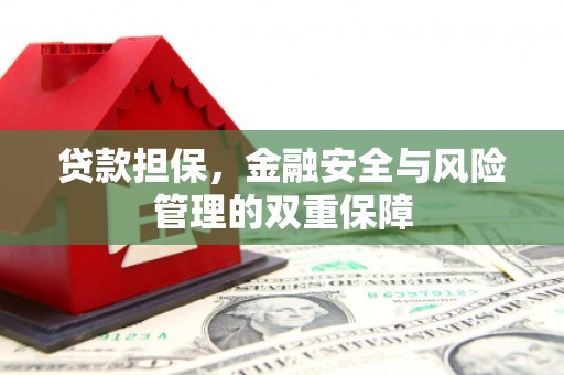 淮安贷款担保，金融安全与风险管理的双重保障