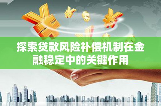 淮安探索贷款风险补偿机制在金融稳定中的关键作用