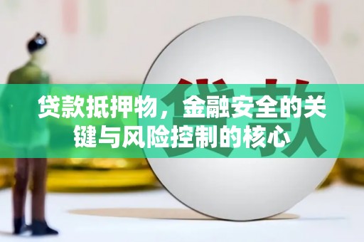 淮安贷款抵押物，金融安全的关键与风险控制的核心