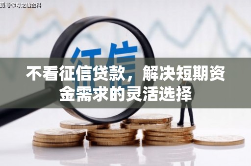 淮安不看征信贷款，解决短期资金需求的灵活选择