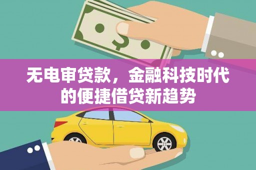 淮安无电审贷款，金融科技时代的便捷借贷新趋势