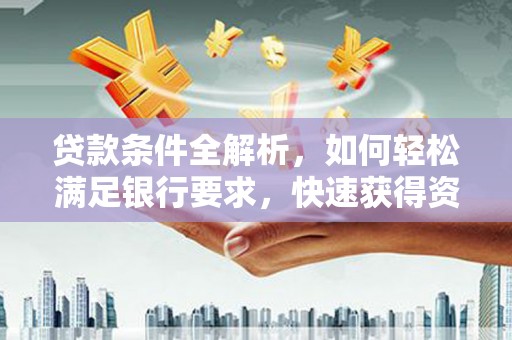 淮安贷款条件全解析，如何轻松满足银行要求，快速获得资金支持