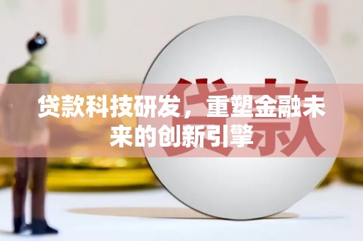 淮安贷款科技研发，重塑金融未来的创新引擎