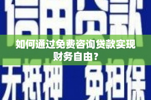淮安如何通过免费咨询贷款实现财务自由？