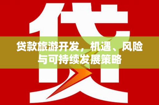淮安贷款旅游开发，机遇、风险与可持续发展策略