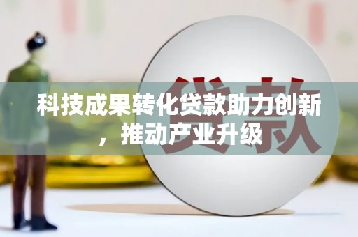 淮安科技成果转化贷款助力创新，推动产业升级
