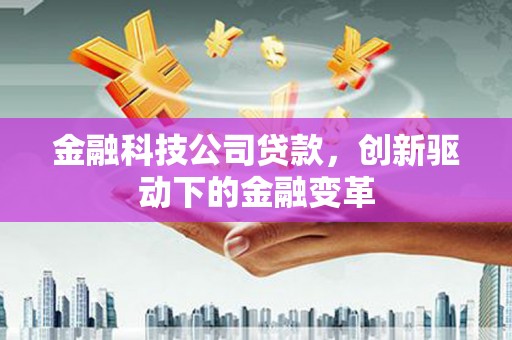 淮安金融科技公司贷款，创新驱动下的金融变革