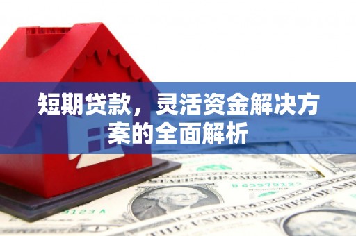 淮安短期贷款，灵活资金解决方案的全面解析