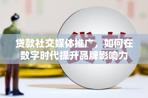 淮安贷款社交媒体推广，如何在数字时代提升品牌影响力