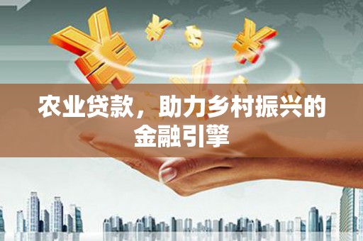 淮安农业贷款，助力乡村振兴的金融引擎
