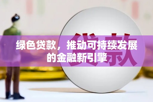 淮安绿色贷款，推动可持续发展的金融新引擎