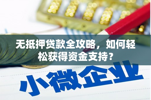 淮安无抵押贷款全攻略，如何轻松获得资金支持？